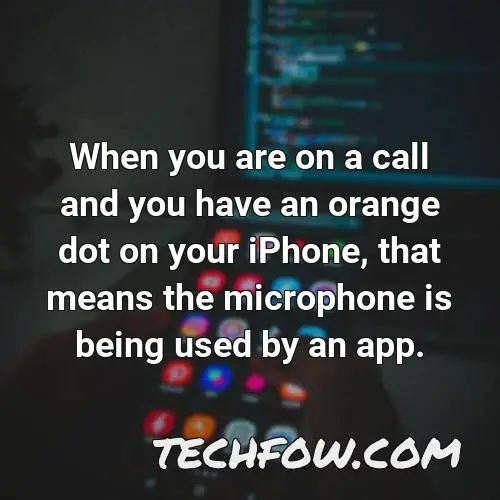 when you are on a call and you have an orange dot on your iphone that means the microphone is being used by an app