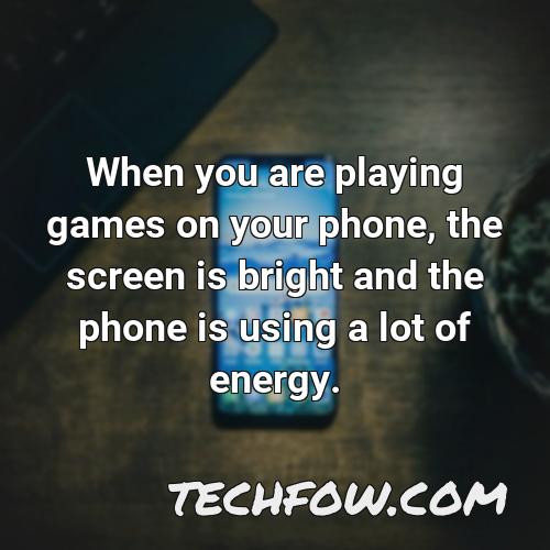 when you are playing games on your phone the screen is bright and the phone is using a lot of energy