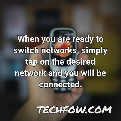when you are ready to switch networks simply tap on the desired network and you will be connected