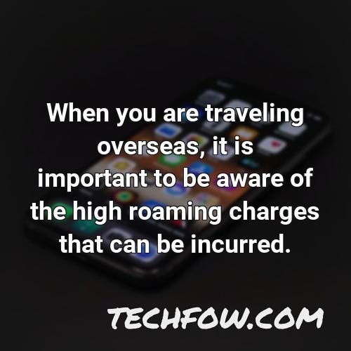 when you are traveling overseas it is important to be aware of the high roaming charges that can be incurred