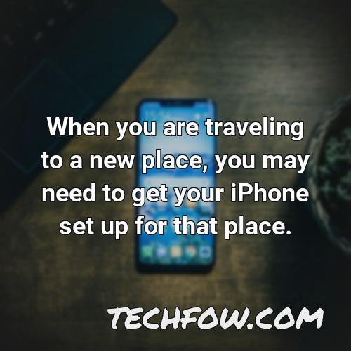 when you are traveling to a new place you may need to get your iphone set up for that place