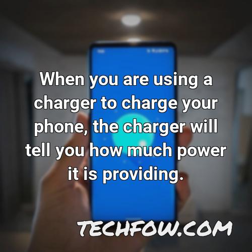 when you are using a charger to charge your phone the charger will tell you how much power it is providing
