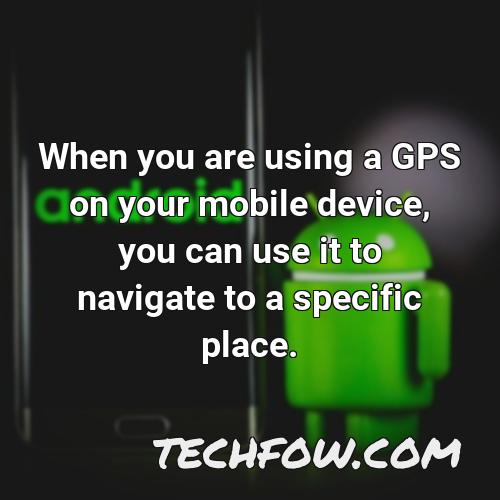 when you are using a gps on your mobile device you can use it to navigate to a specific place