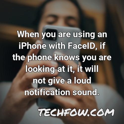 when you are using an iphone with faceid if the phone knows you are looking at it it will not give a loud notification sound