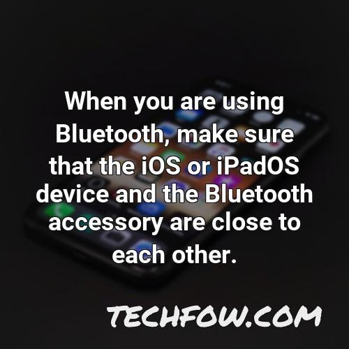 when you are using bluetooth make sure that the ios or ipados device and the bluetooth accessory are close to each other