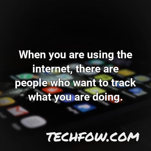 when you are using the internet there are people who want to track what you are doing