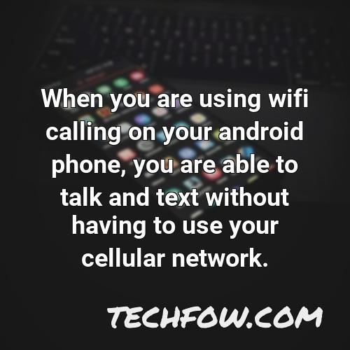when you are using wifi calling on your android phone you are able to talk and text without having to use your cellular network