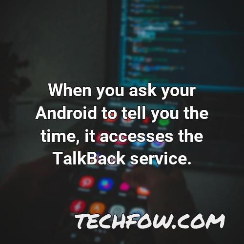 when you ask your android to tell you the time it accesses the talkback service