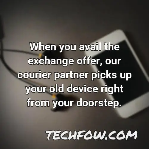 when you avail the exchange offer our courier partner picks up your old device right from your doorstep