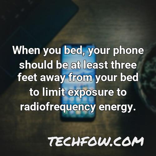 when you bed your phone should be at least three feet away from your bed to limit exposure to radiofrequency energy
