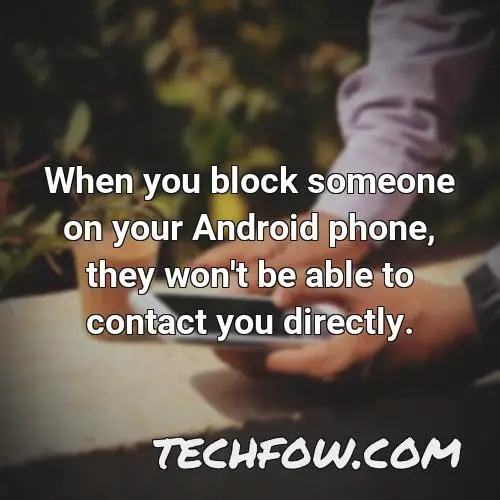 when you block someone on your android phone they won t be able to contact you directly