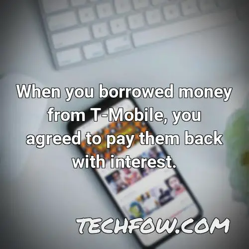when you borrowed money from t mobile you agreed to pay them back with interest