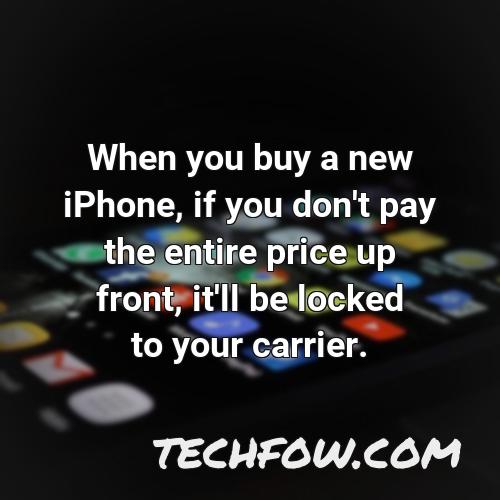 when you buy a new iphone if you don t pay the entire price up front it ll be locked to your carrier