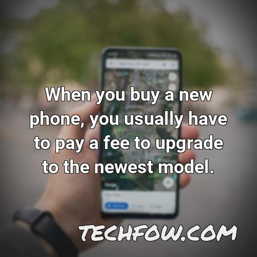 when you buy a new phone you usually have to pay a fee to upgrade to the newest model