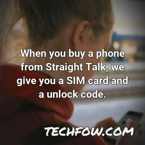 when you buy a phone from straight talk we give you a sim card and a unlock code
