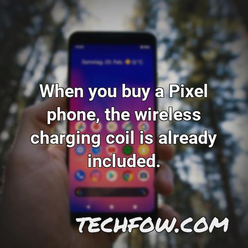 when you buy a pixel phone the wireless charging coil is already included