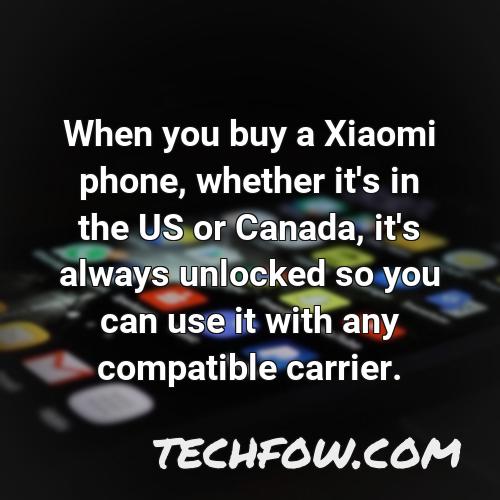 when you buy a xiaomi phone whether it s in the us or canada it s always unlocked so you can use it with any compatible carrier
