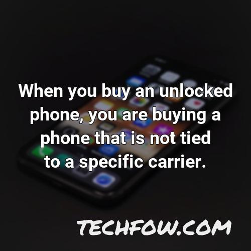 when you buy an unlocked phone you are buying a phone that is not tied to a specific carrier