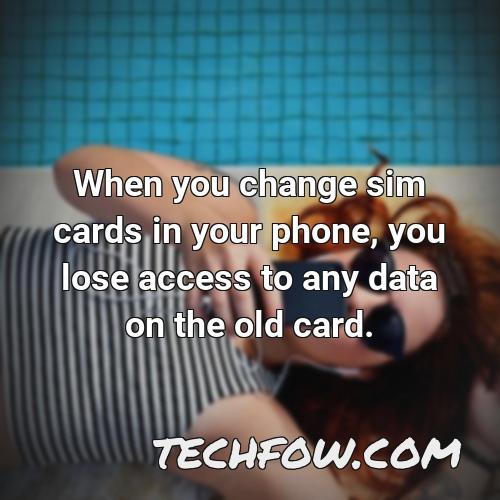 when you change sim cards in your phone you lose access to any data on the old card