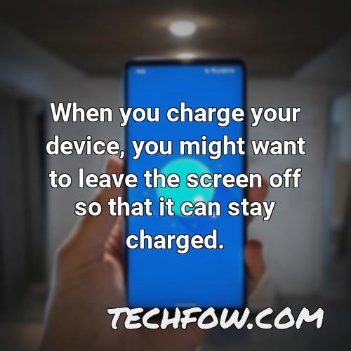 when you charge your device you might want to leave the screen off so that it can stay charged