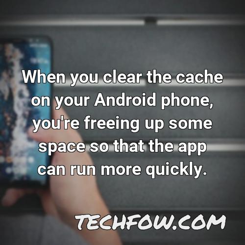 when you clear the cache on your android phone you re freeing up some space so that the app can run more quickly