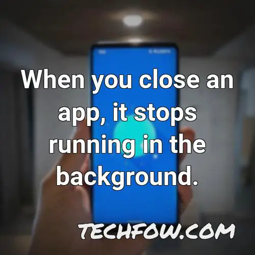 when you close an app it stops running in the background