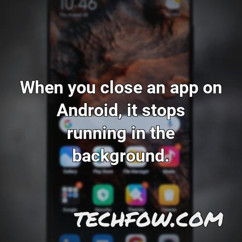 when you close an app on android it stops running in the background