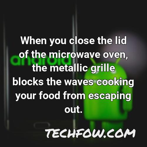 when you close the lid of the microwave oven the metallic grille blocks the waves cooking your food from escaping out