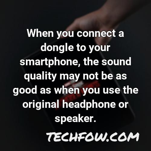when you connect a dongle to your smartphone the sound quality may not be as good as when you use the original headphone or speaker
