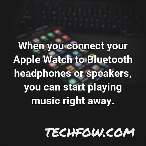 when you connect your apple watch to bluetooth headphones or speakers you can start playing music right away