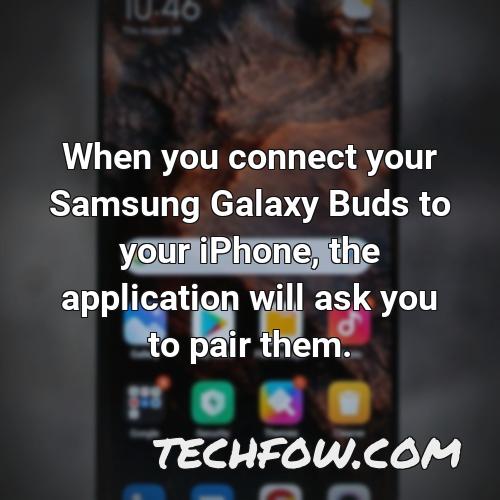 when you connect your samsung galaxy buds to your iphone the application will ask you to pair them