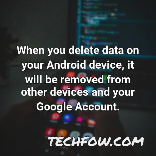 when you delete data on your android device it will be removed from other devices and your google account