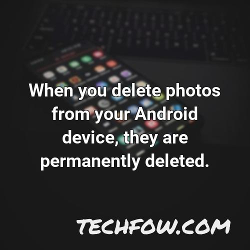 when you delete photos from your android device they are permanently deleted