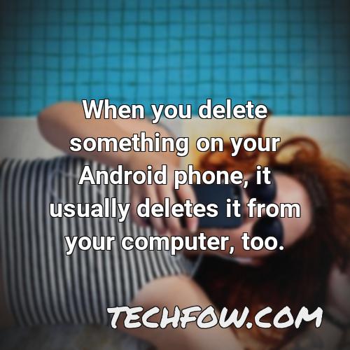 when you delete something on your android phone it usually deletes it from your computer too