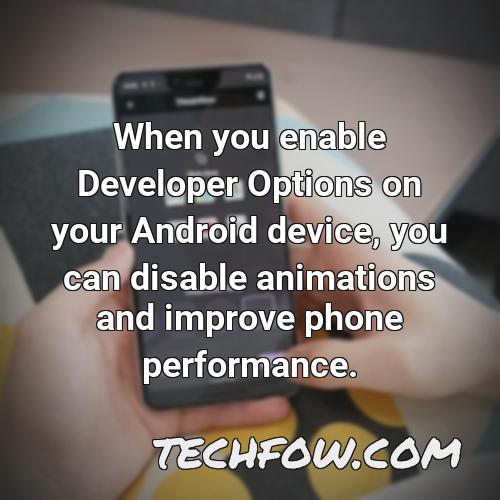 when you enable developer options on your android device you can disable animations and improve phone performance