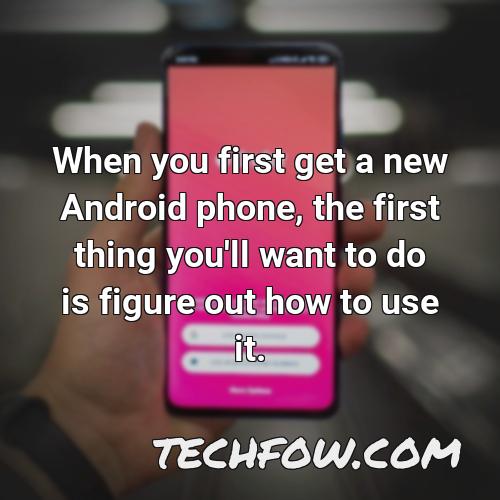 when you first get a new android phone the first thing you ll want to do is figure out how to use it