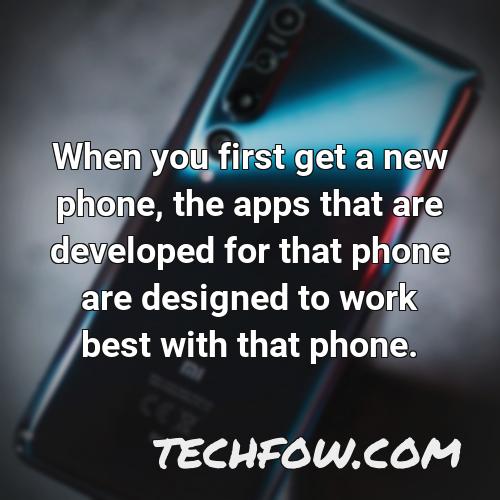when you first get a new phone the apps that are developed for that phone are designed to work best with that phone