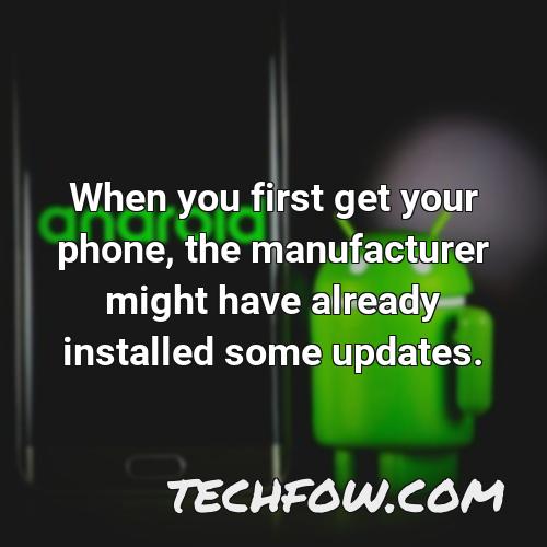 when you first get your phone the manufacturer might have already installed some updates