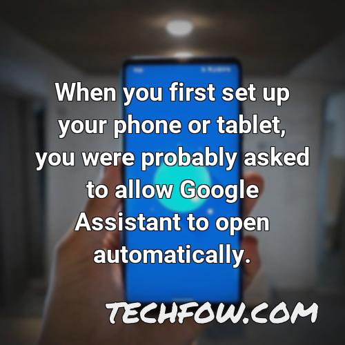 when you first set up your phone or tablet you were probably asked to allow google assistant to open automatically