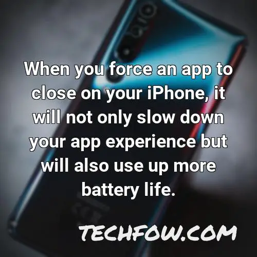 when you force an app to close on your iphone it will not only slow down your app experience but will also use up more battery life
