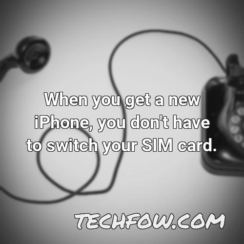 when you get a new iphone you don t have to switch your sim card