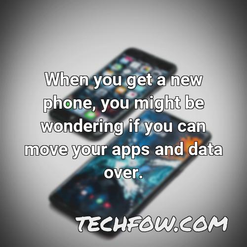 when you get a new phone you might be wondering if you can move your apps and data over