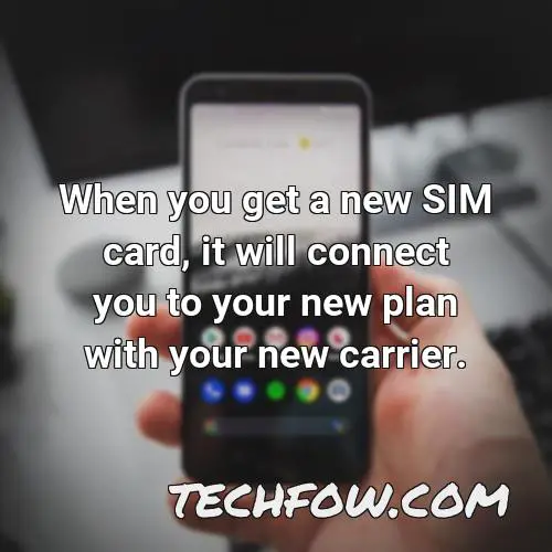when you get a new sim card it will connect you to your new plan with your new carrier