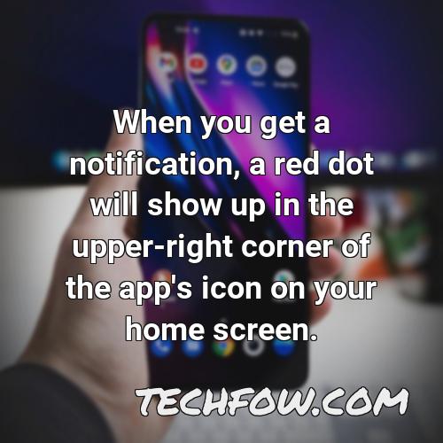 when you get a notification a red dot will show up in the upper right corner of the app s icon on your home screen