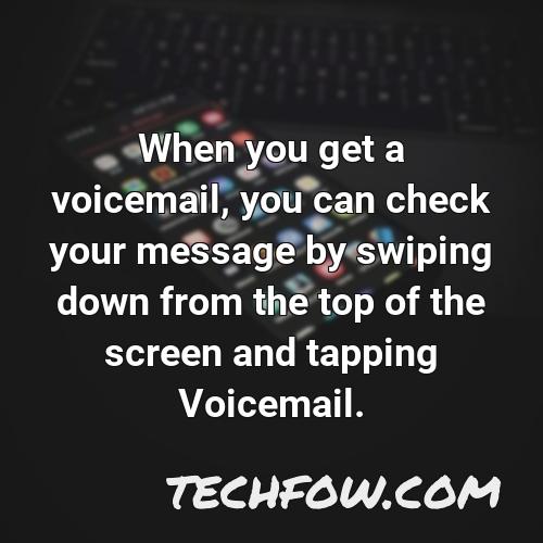 when you get a voicemail you can check your message by swiping down from the top of the screen and tapping voicemail