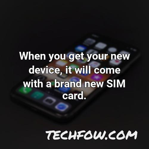 when you get your new device it will come with a brand new sim card 3