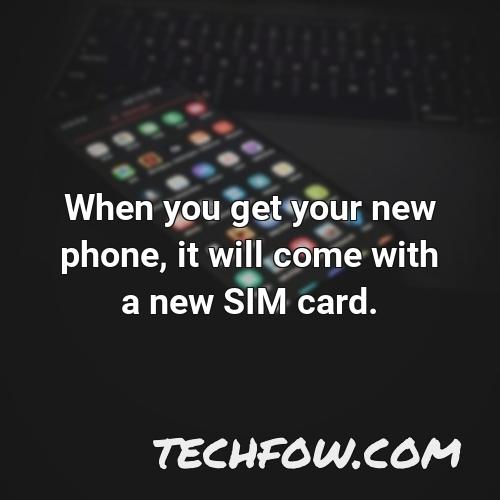 when you get your new phone it will come with a new sim card