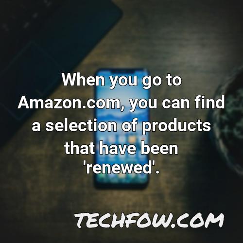 when you go to amazon com you can find a selection of products that have been renewed
