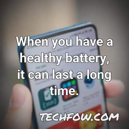 when you have a healthy battery it can last a long time