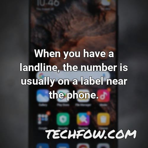 when you have a landline the number is usually on a label near the phone